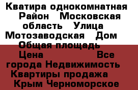 Кватира однокомнатная › Район ­ Московская область › Улица ­ Мотозаводская › Дом ­ 3 › Общая площадь ­ 35 › Цена ­ 2 500 000 - Все города Недвижимость » Квартиры продажа   . Крым,Черноморское